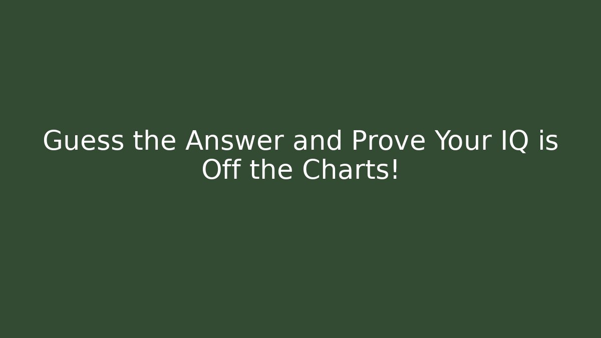 Guess the Answer and Prove Your IQ is Off the Charts!
