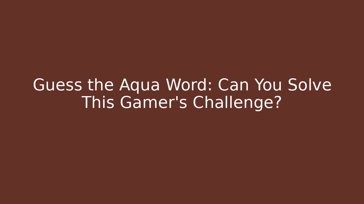 Guess the Aqua Word: Can You Solve This Gamer's Challenge?
