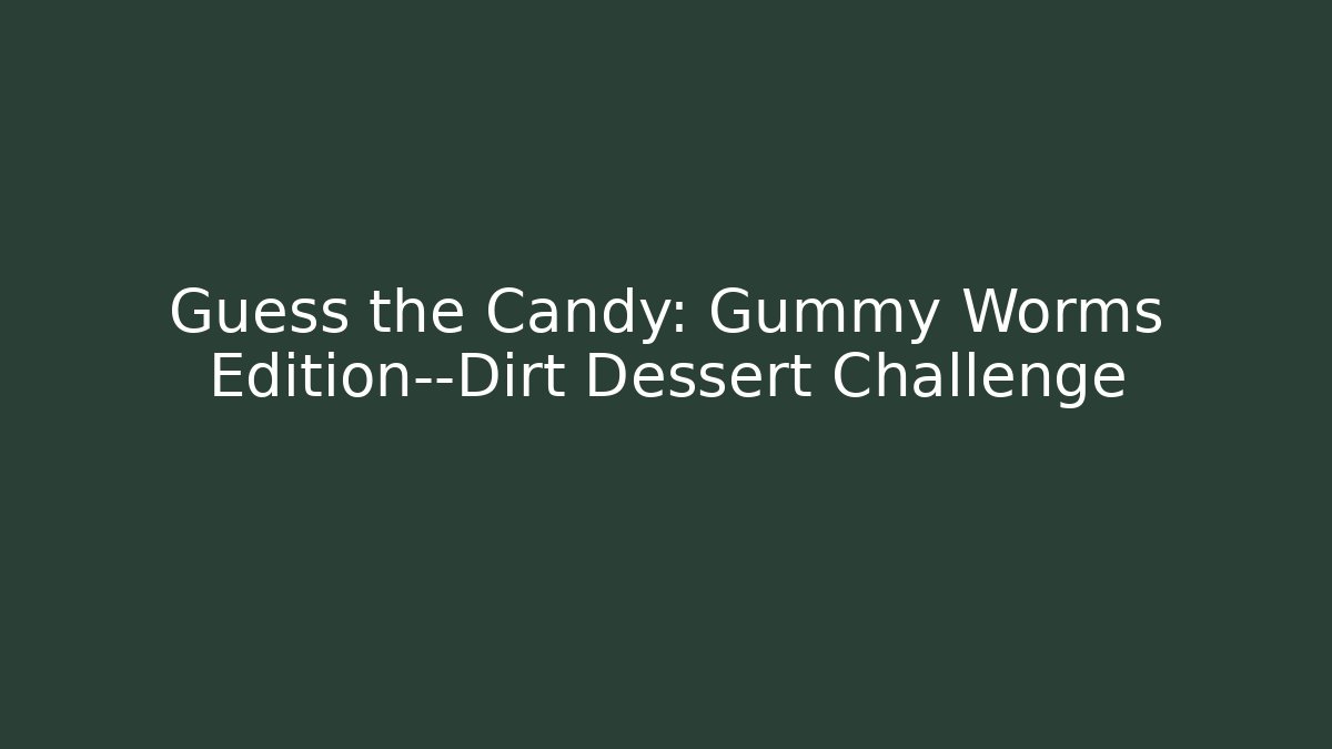 Guess the Candy: Gummy Worms Edition—Dirt Dessert Challenge