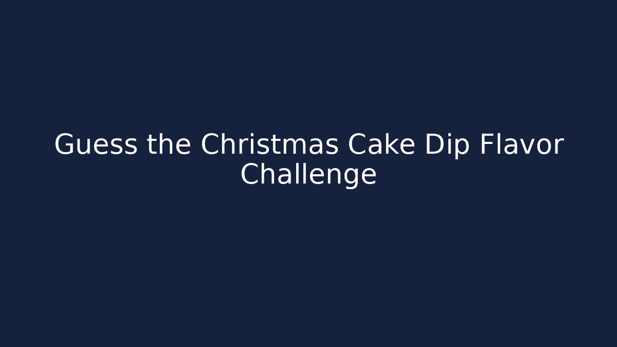 Guess the Christmas Cake Dip Flavor Challenge