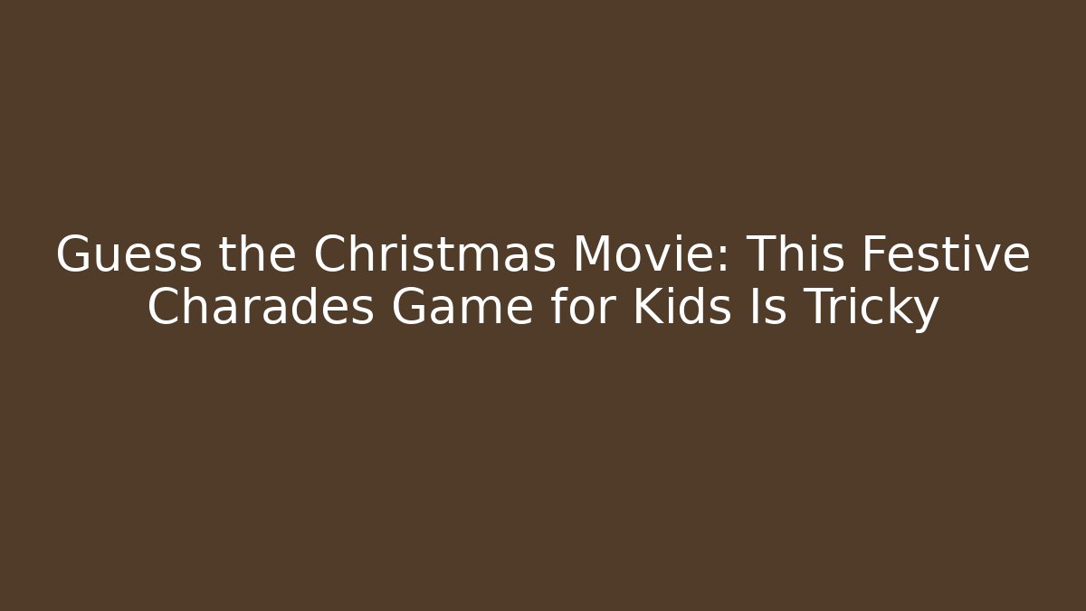 Guess the Christmas Movie: This Festive Charades Game for Kids Is Tricky