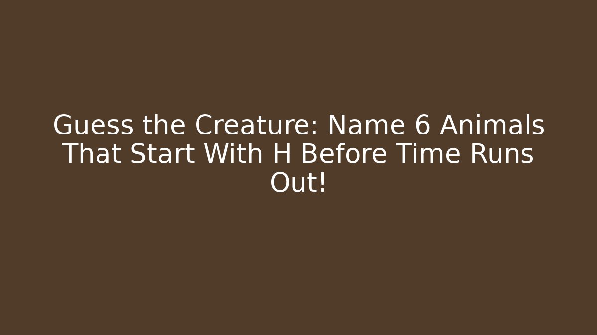 Guess the Creature: Name 6 Animals That Start With H Before Time Runs Out! - Critter Realm