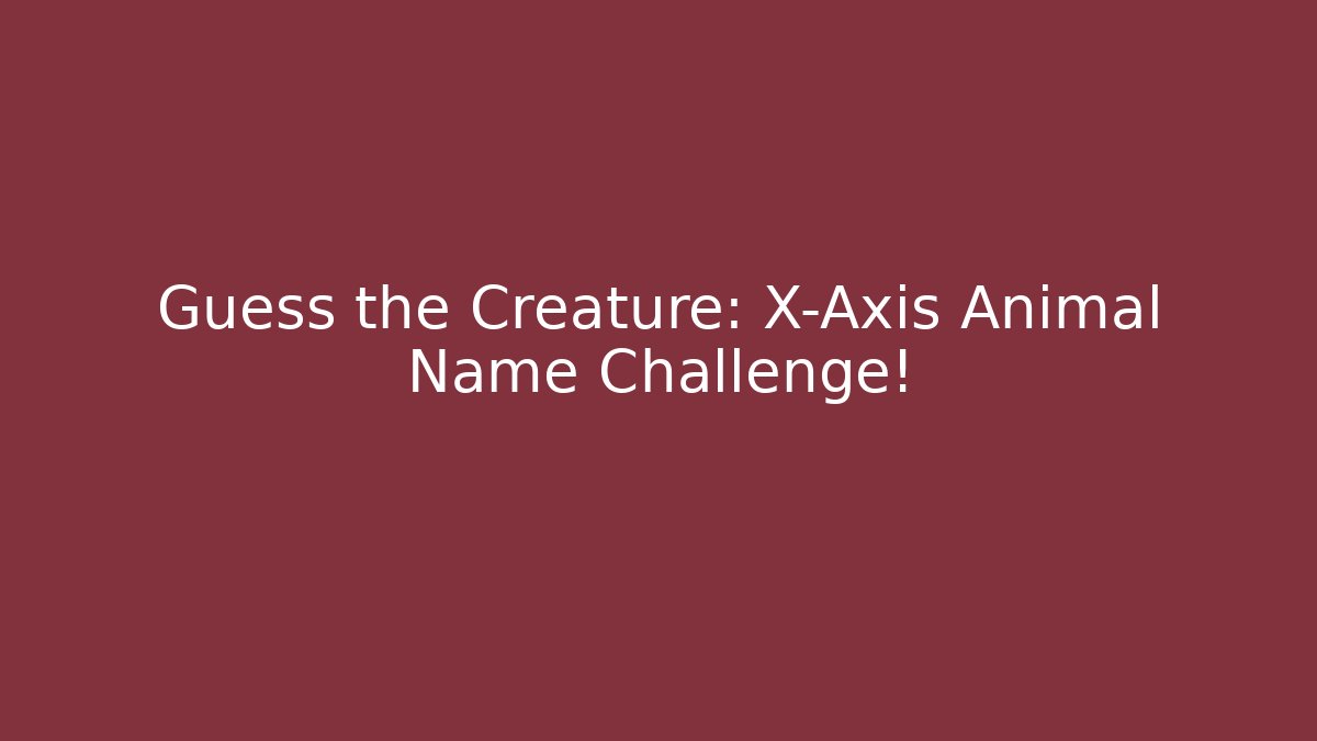 Guess the Creature: X-Axis Animal Name Challenge!