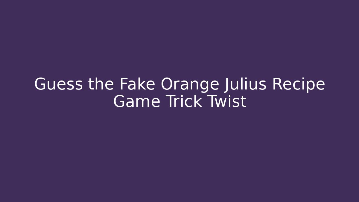 Guess the Fake Orange Julius Recipe Game Trick Twist