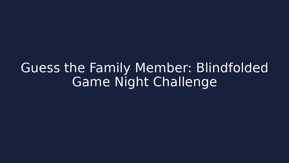 Guess the Family Member: Blindfolded Game Night Challenge - Critter Realm