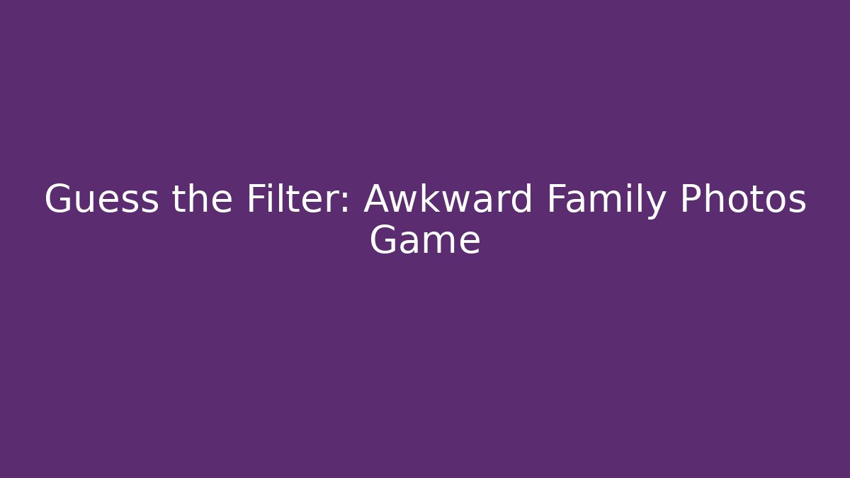 Guess the Filter: Awkward Family Photos Game
