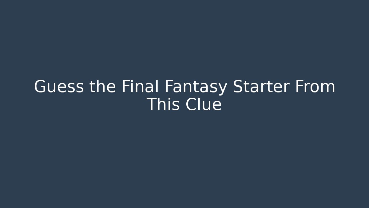 Guess the Final Fantasy Starter From This Clue