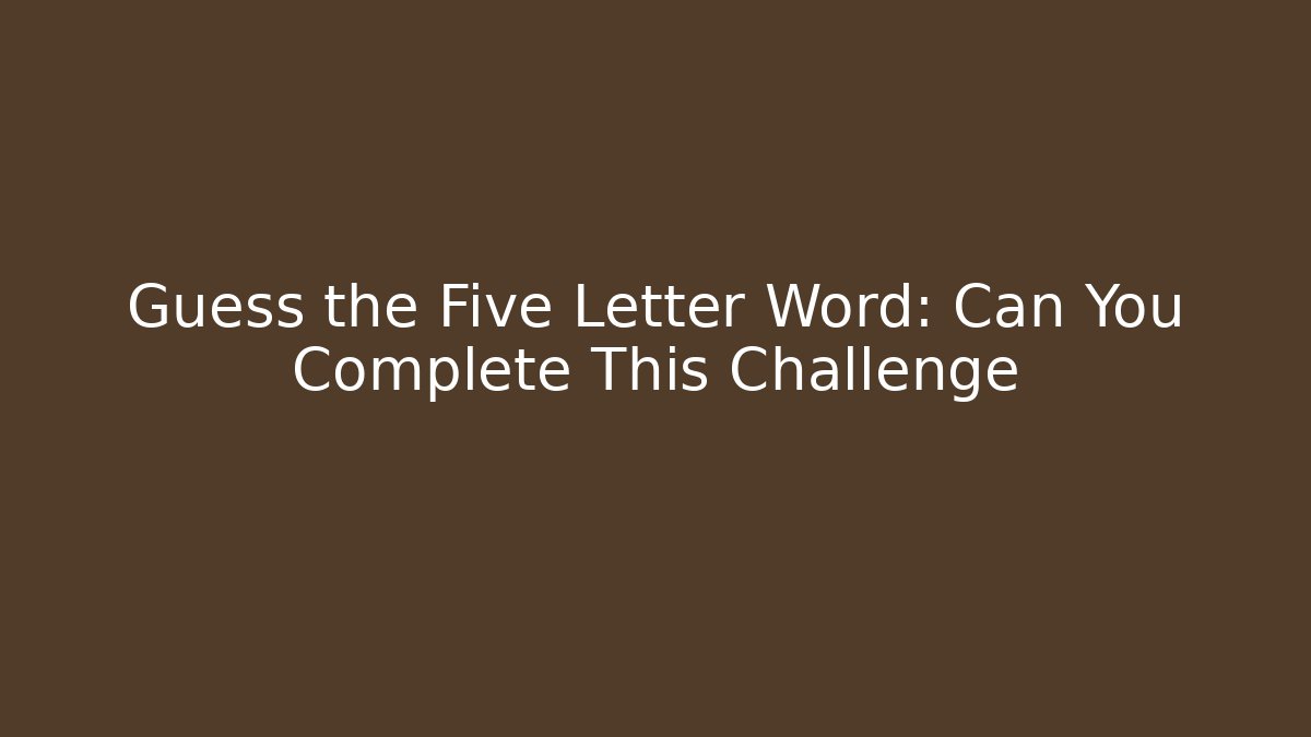 Guess the Five Letter Word: Can You Complete This Challenge