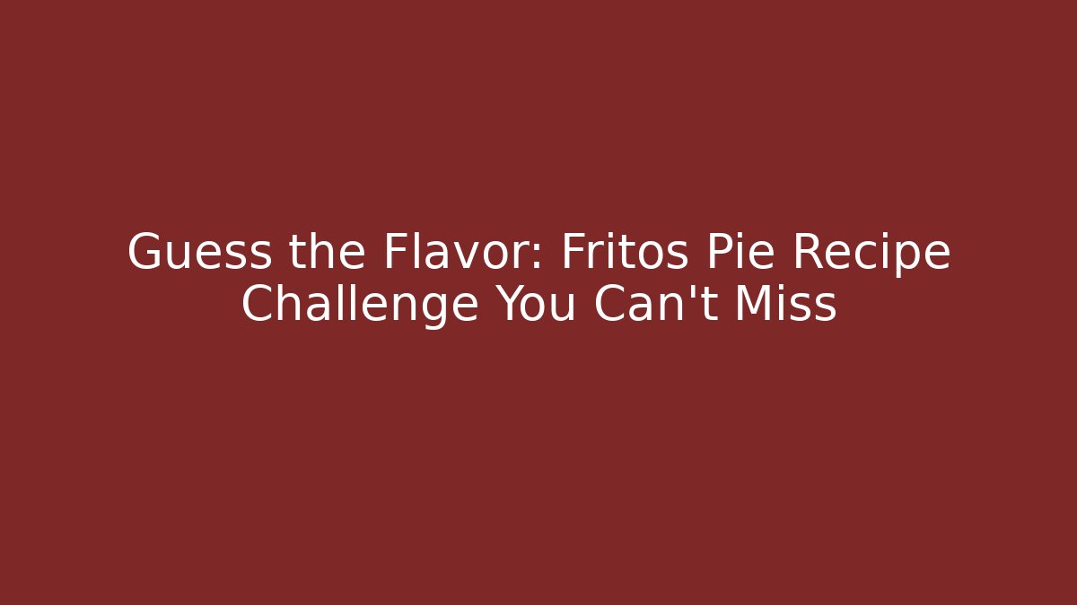 Guess the Flavor: Fritos Pie Recipe Challenge You Can't Miss