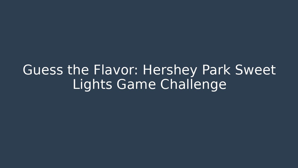 Guess the Flavor: Hershey Park Sweet Lights Game Challenge