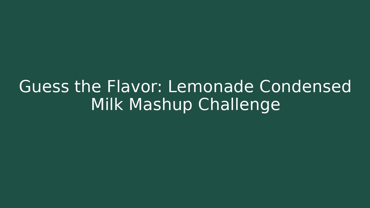 Guess the Flavor: Lemonade Condensed Milk Mashup Challenge