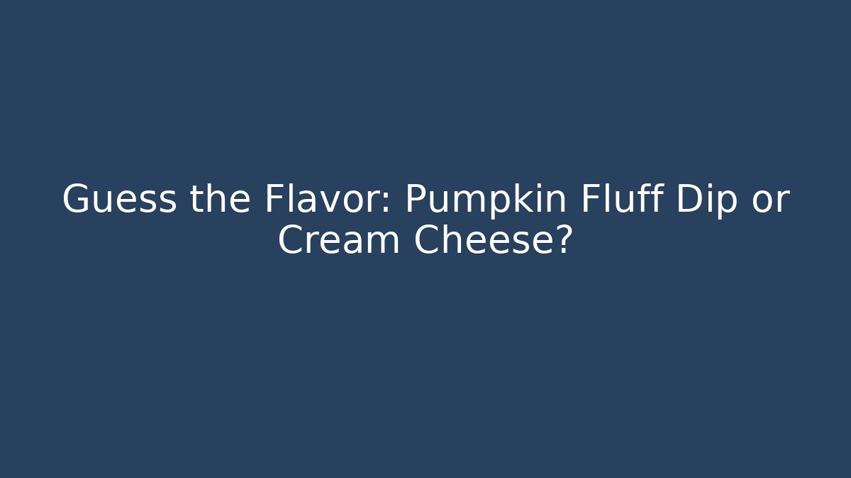 Guess the Flavor: Pumpkin Fluff Dip or Cream Cheese?