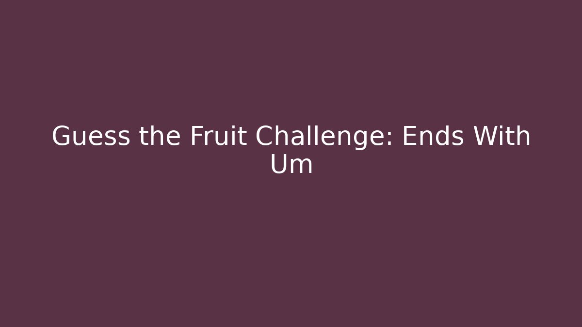 Guess the Fruit Challenge: Ends With Um