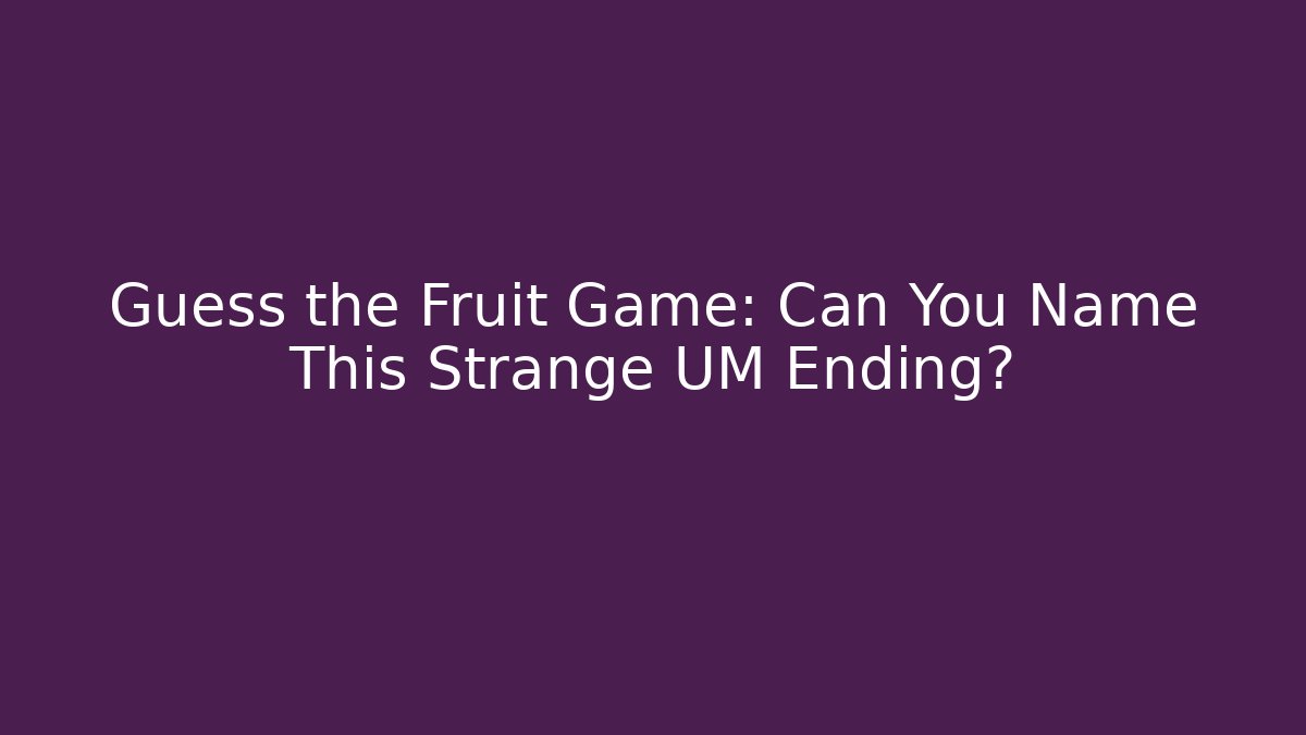 Guess the Fruit Game: Can You Name This Strange UM Ending?