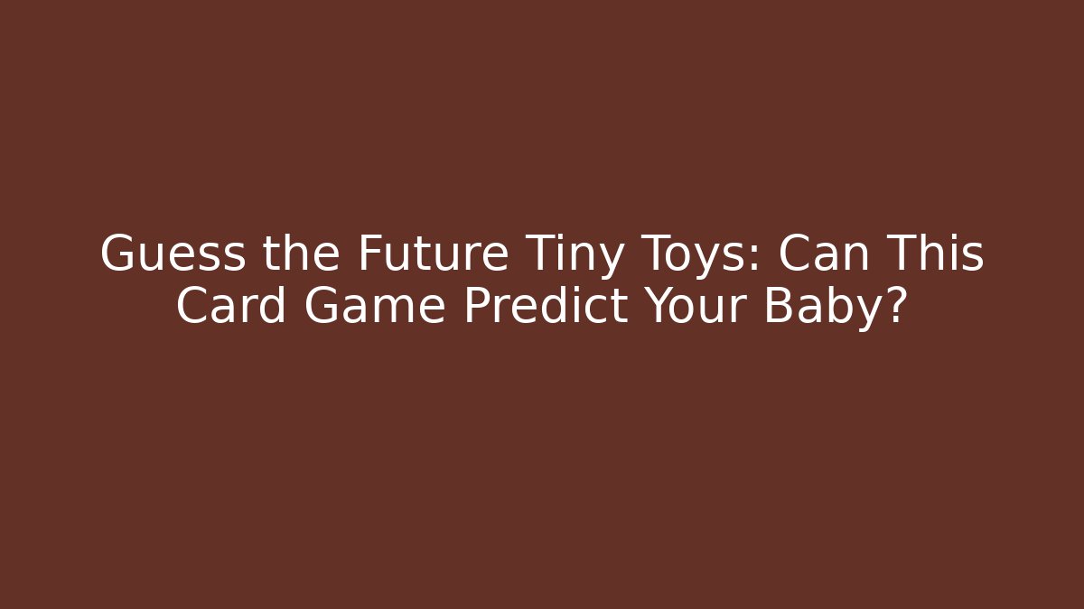 Guess the Future Tiny Toys: Can This Card Game Predict Your Baby?
