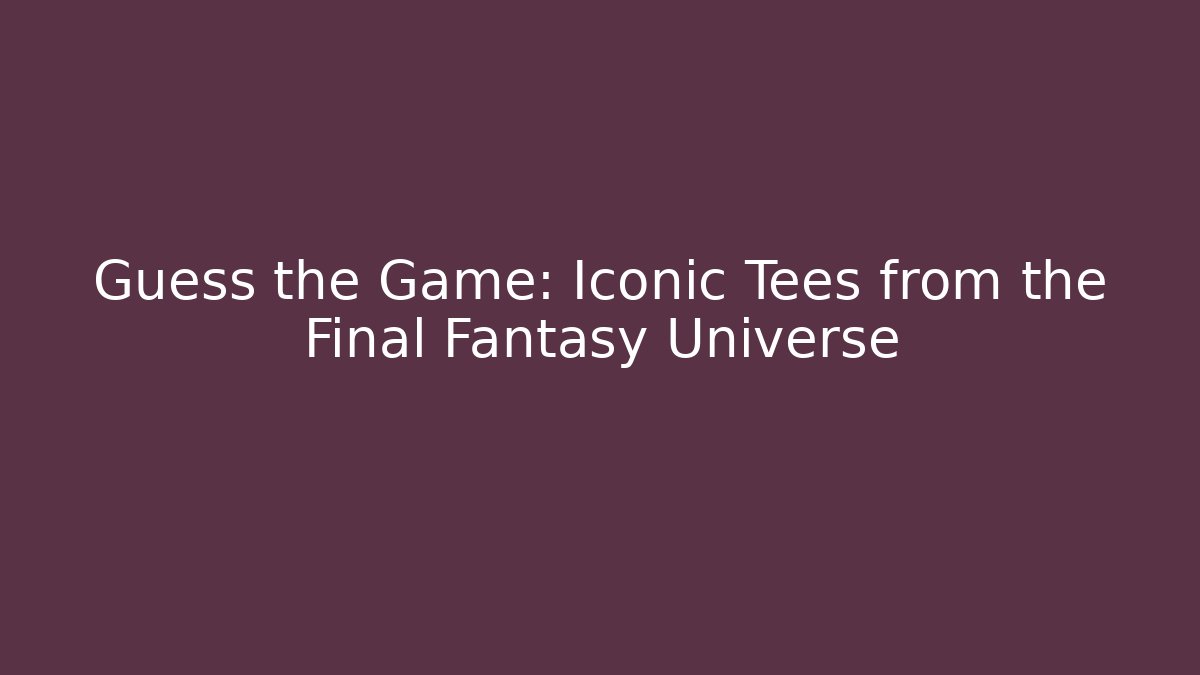 Guess the Game: Iconic Tees from the Final Fantasy Universe