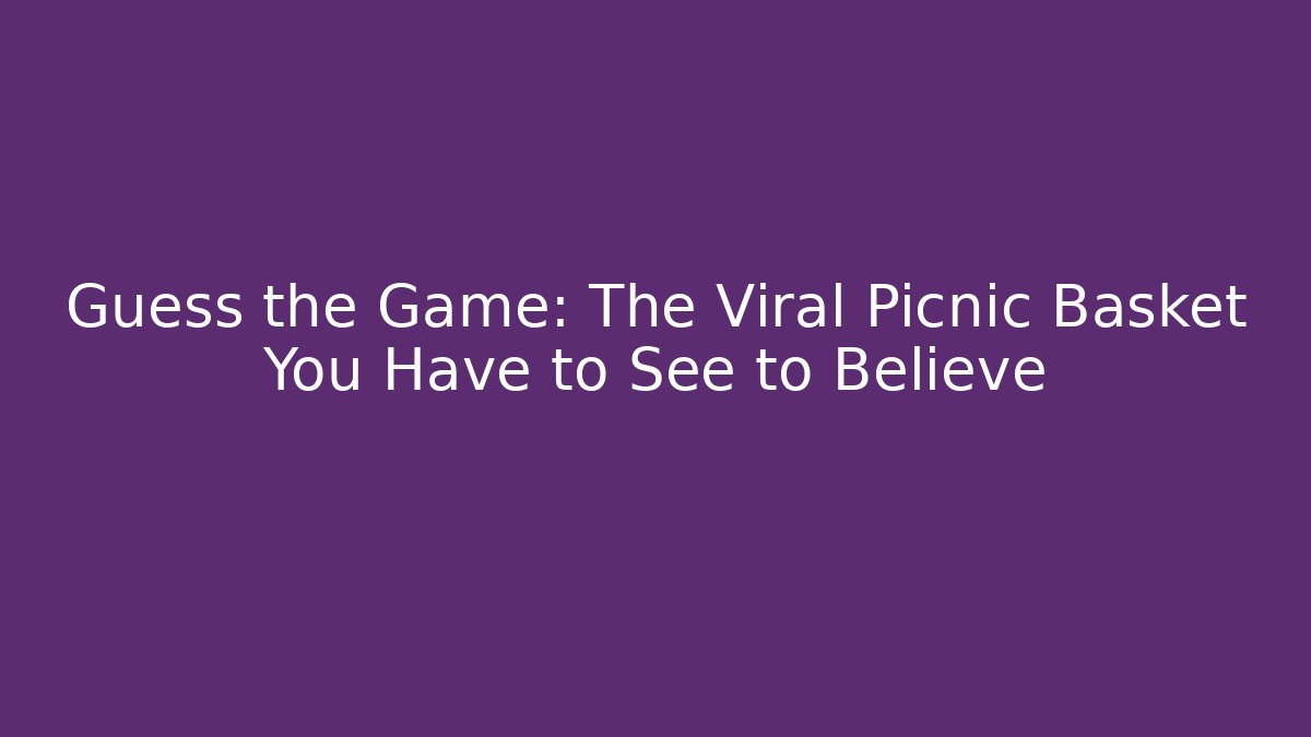 Guess the Game: The Viral Picnic Basket You Have to See to Believe