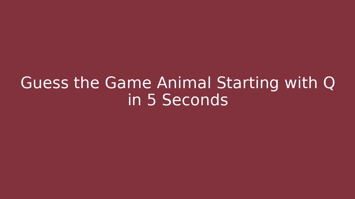 Guess the Game Animal Starting with Q in 5 Seconds