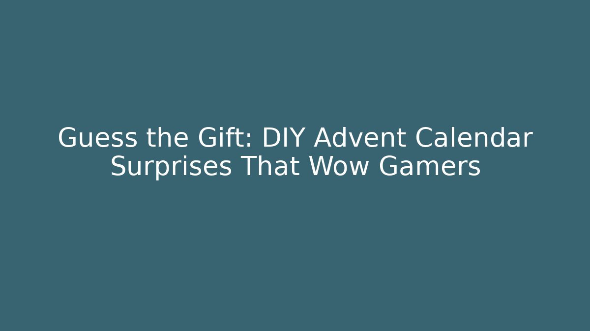 Guess the Gift: DIY Advent Calendar Surprises That Wow Gamers
