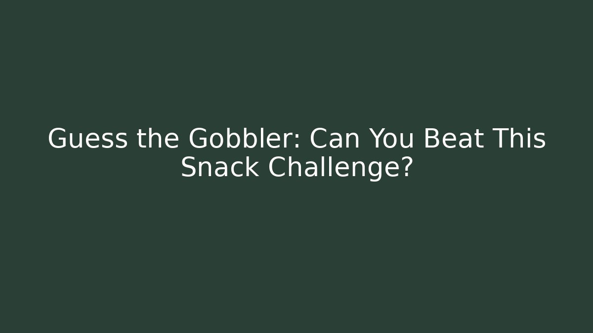 Guess the Gobbler: Can You Beat This Snack Challenge?