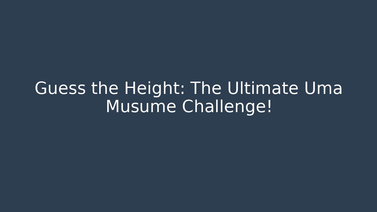 Guess the Height: The Ultimate Uma Musume Challenge!