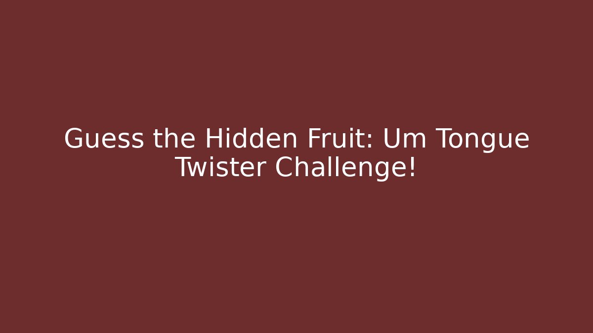 Guess the Hidden Fruit: Um Tongue Twister Challenge!