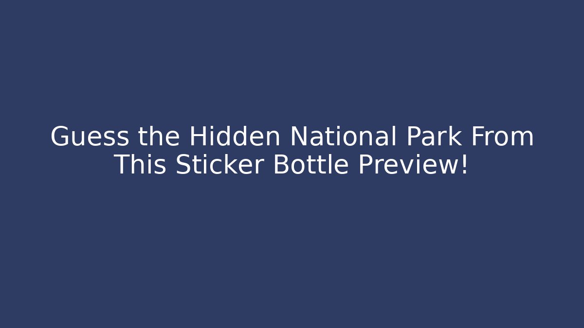 Guess the Hidden National Park From This Sticker Bottle Preview!