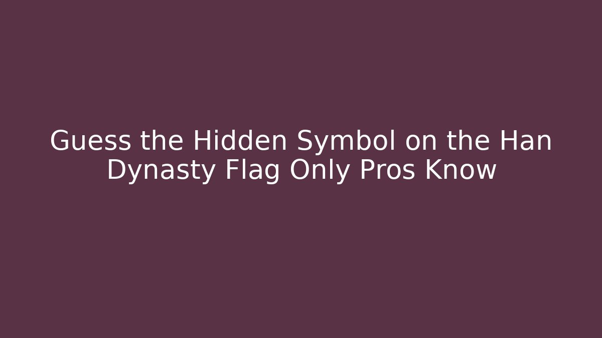 Guess the Hidden Symbol on the Han Dynasty Flag Only Pros Know