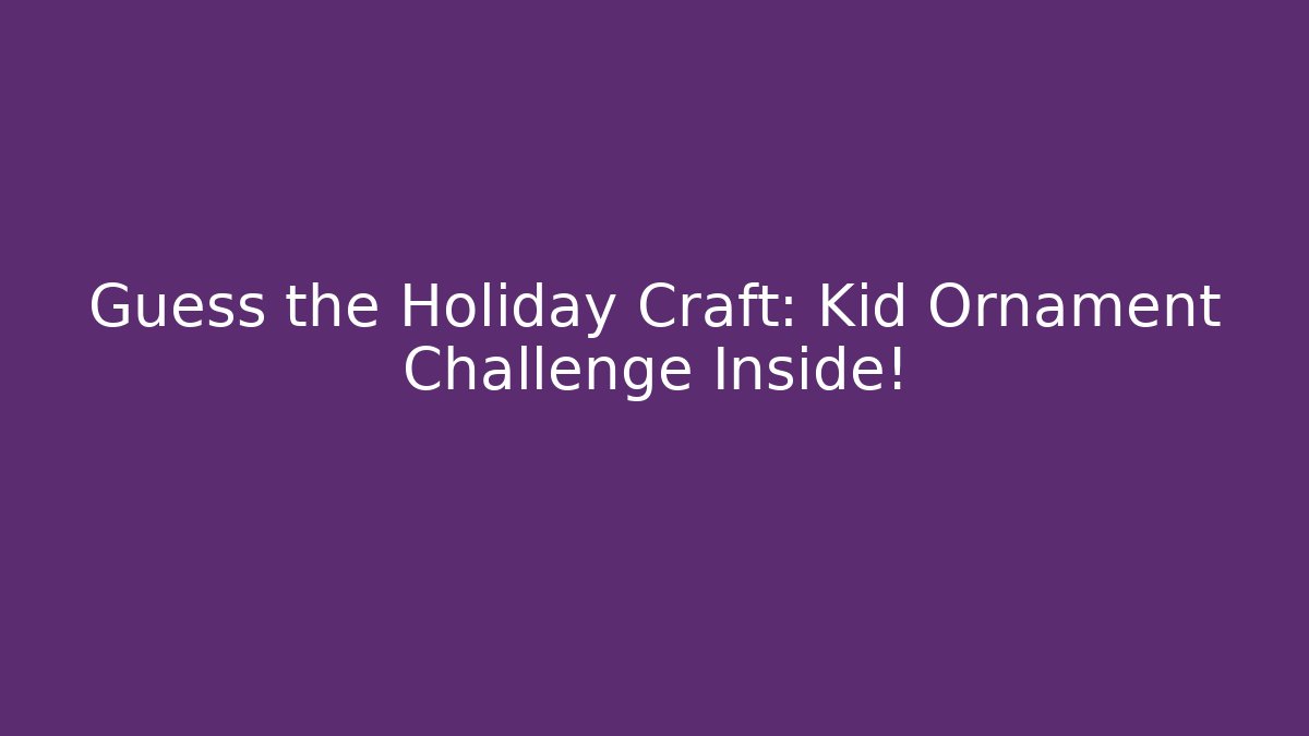 Guess the Holiday Craft: Kid Ornament Challenge Inside!