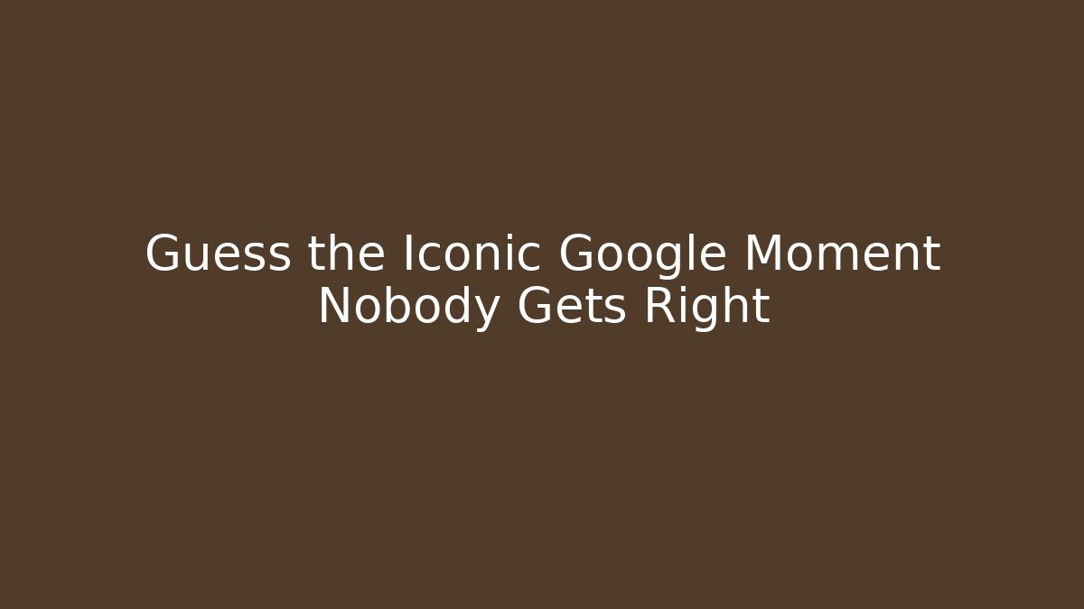 Guess the Iconic Google Moment Nobody Gets Right - Critter Realm