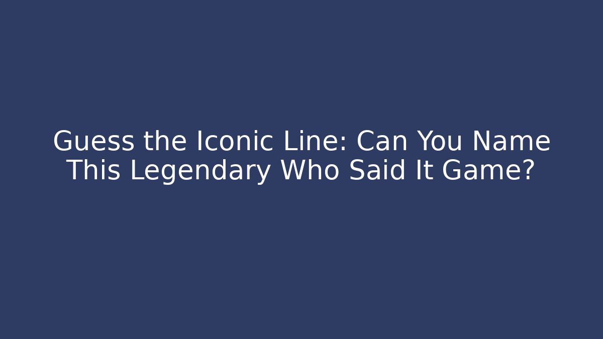 Guess the Iconic Line: Can You Name This Legendary Who Said It Game?