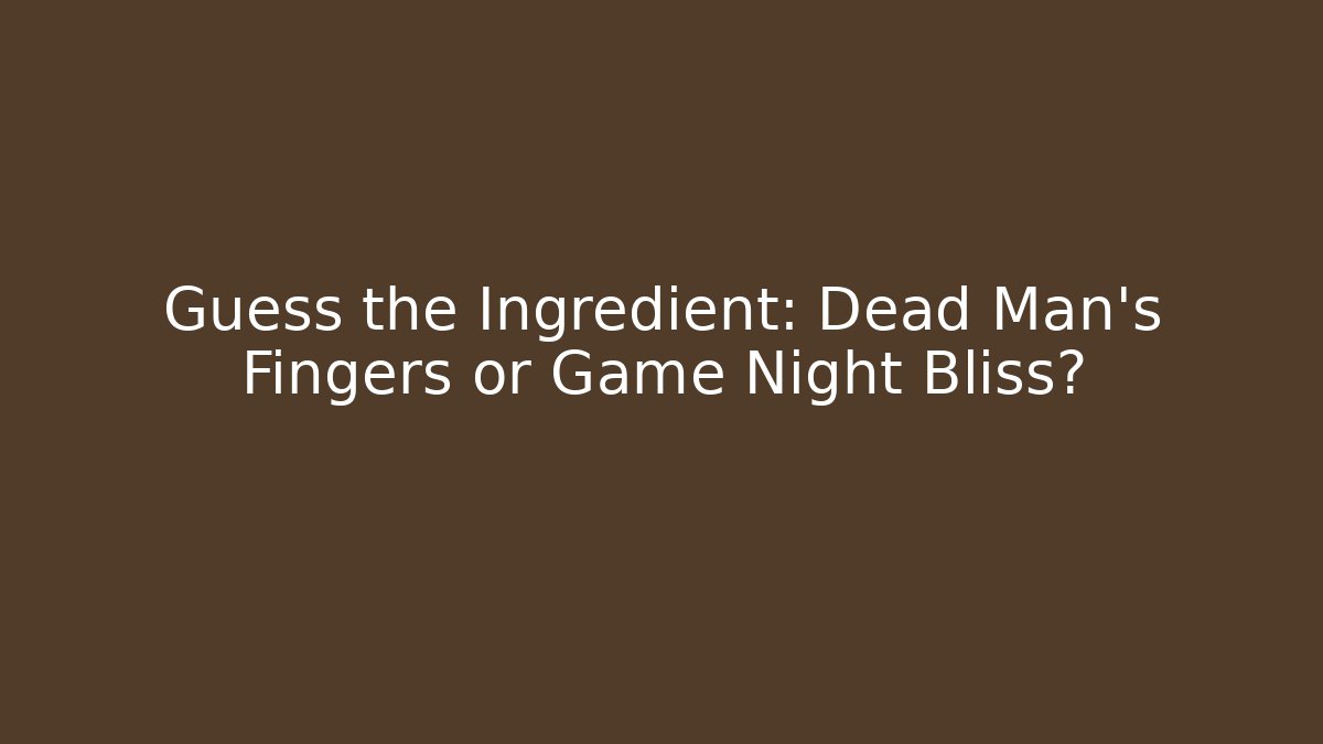 Guess the Ingredient: Dead Man’s Fingers or Game Night Bliss?