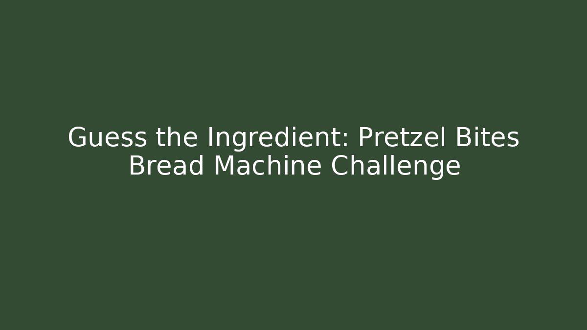 Guess the Ingredient: Pretzel Bites Bread Machine Challenge - Critter Realm