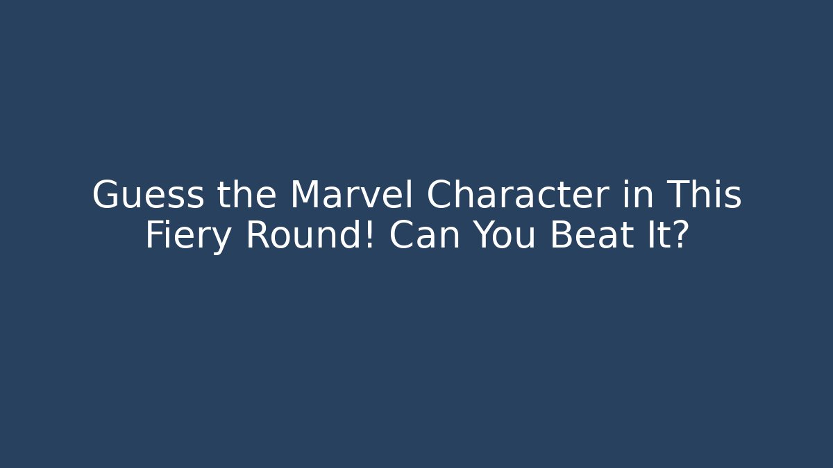 Guess the Marvel Character in This Fiery Round! Can You Beat It?