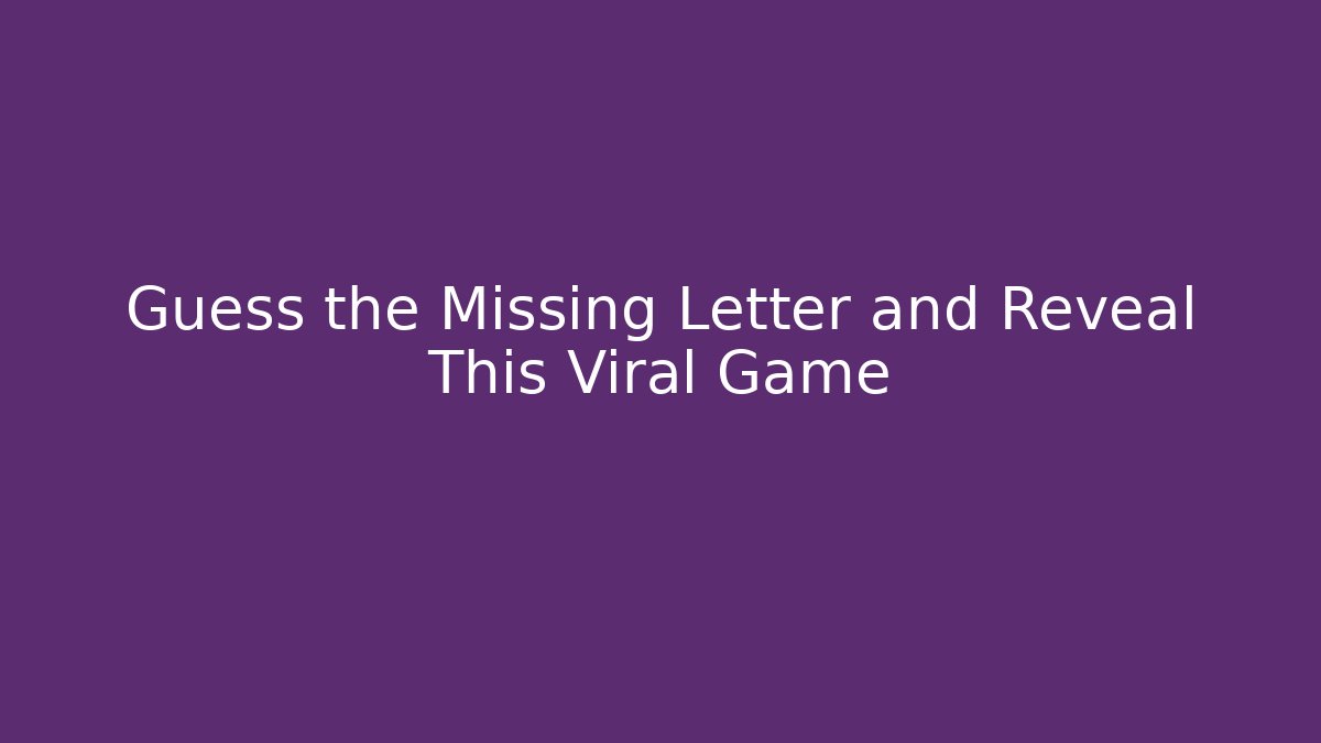 Guess the Missing Letter and Reveal This Viral Game