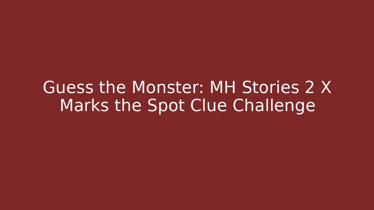 Guess the Monster: MH Stories 2 X Marks the Spot Clue Challenge