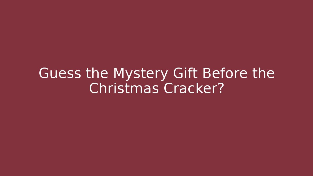 Guess the Mystery Gift Before the Christmas Cracker?