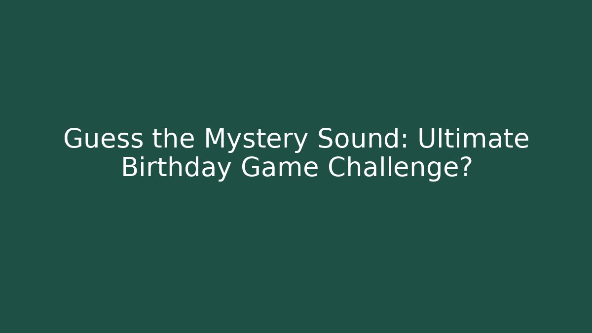 Guess the Mystery Sound: Ultimate Birthday Game Challenge?