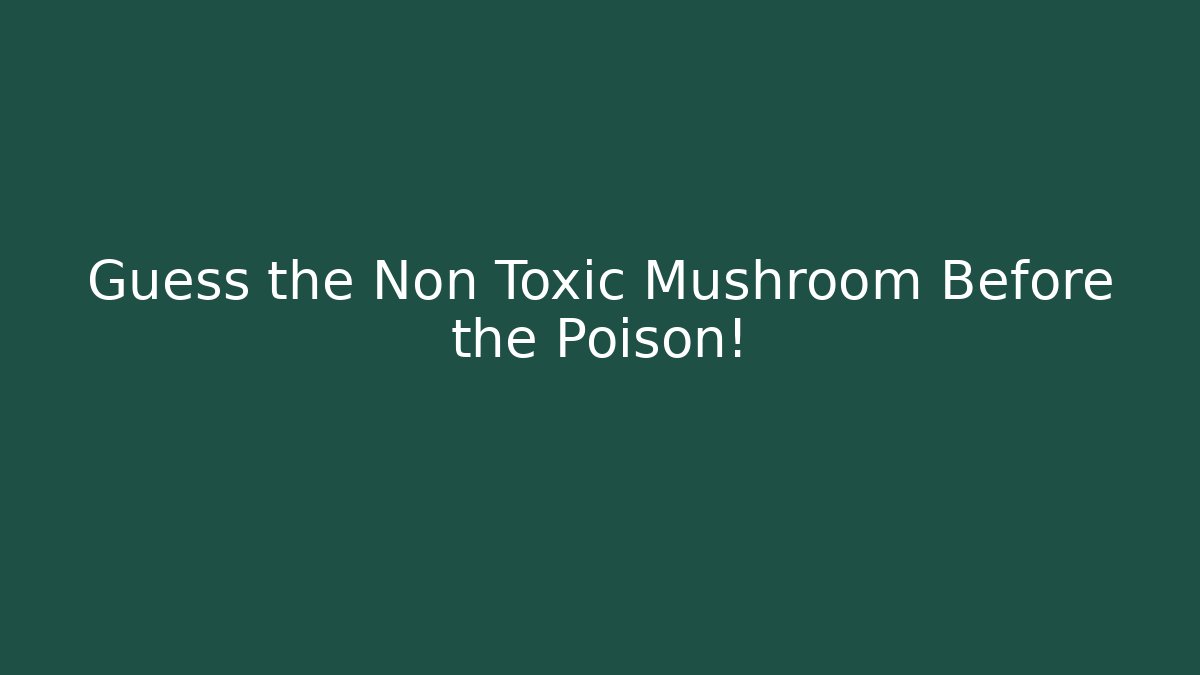 Guess the Non Toxic Mushroom Before the Poison!
