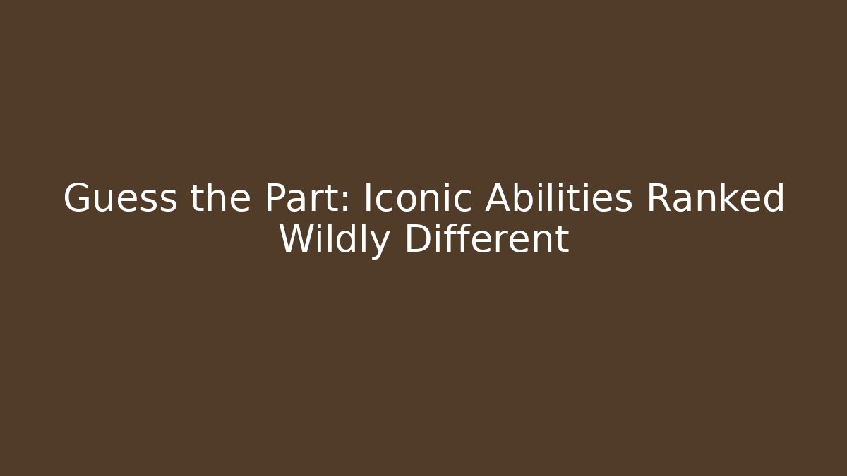 Guess the Part: Iconic Abilities Ranked Wildly Different