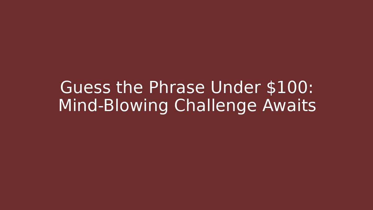 Guess the Phrase Under $100: Mind-Blowing Challenge Awaits