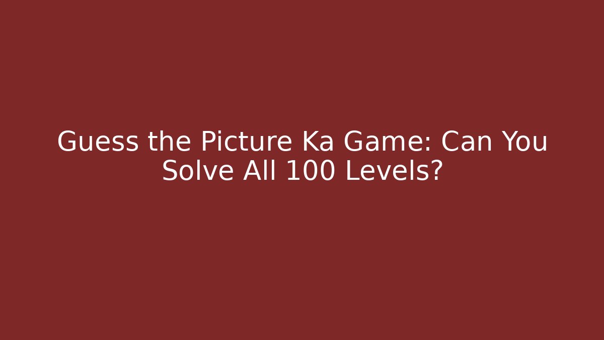 Guess the Picture Ka Game: Can You Solve All 100 Levels?