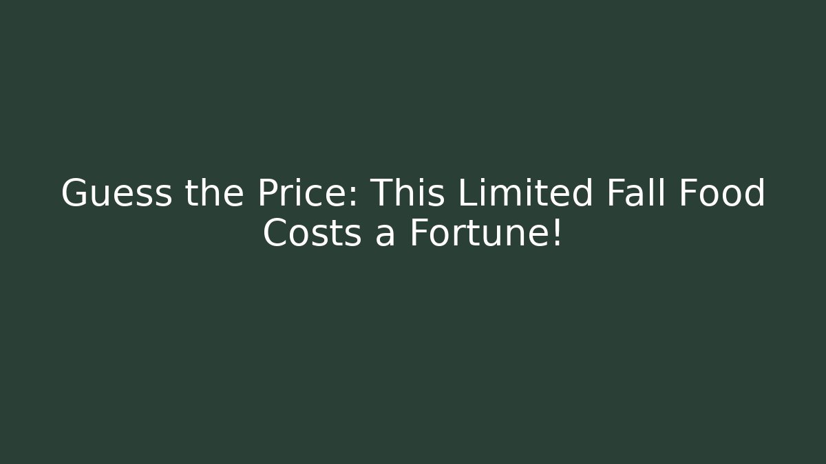 Guess the Price: This Limited Fall Food Costs a Fortune!