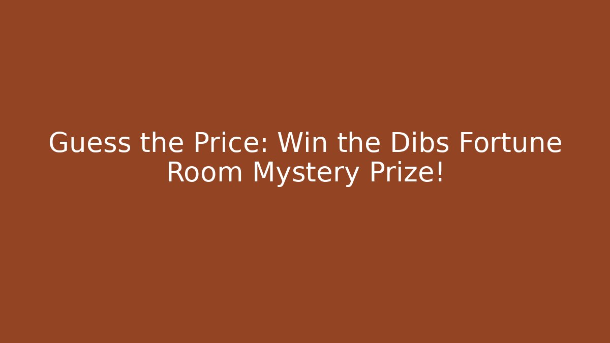 Guess the Price: Win the Dibs Fortune Room Mystery Prize!