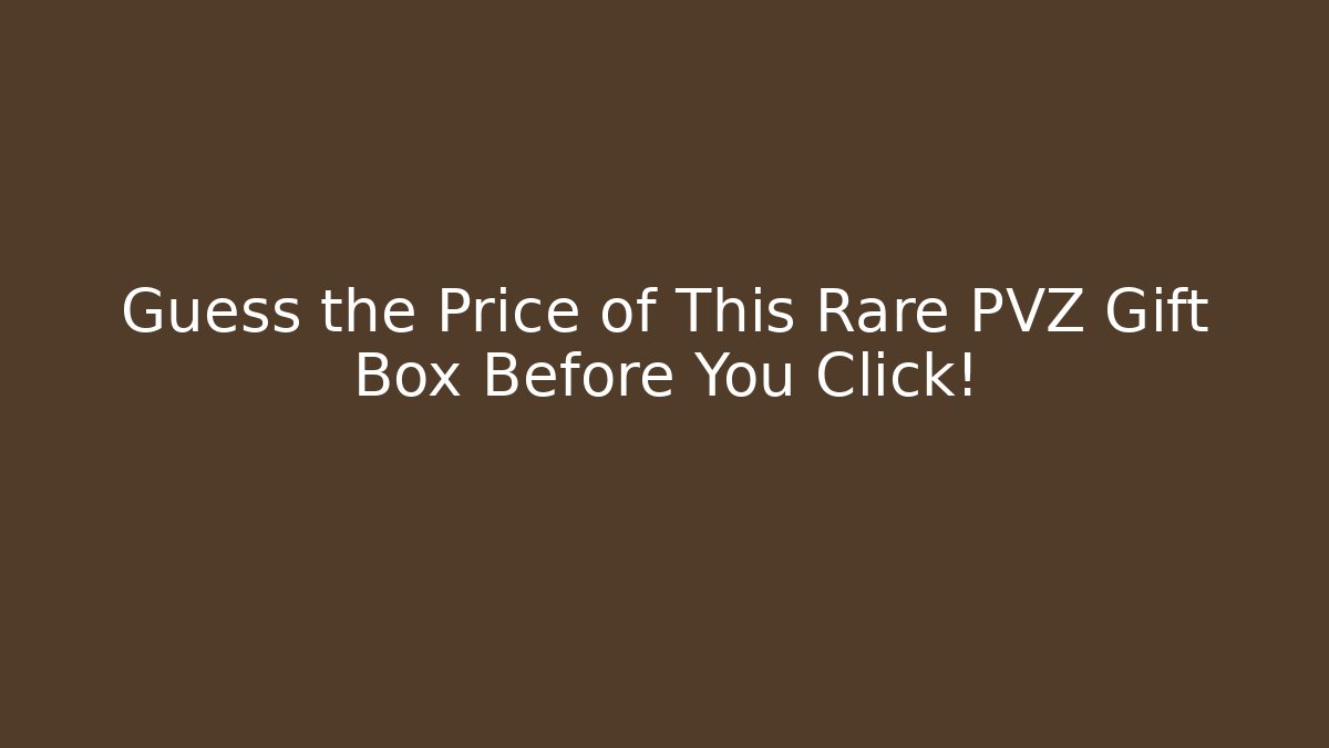 Guess the Price of This Rare PVZ Gift Box Before You Click!