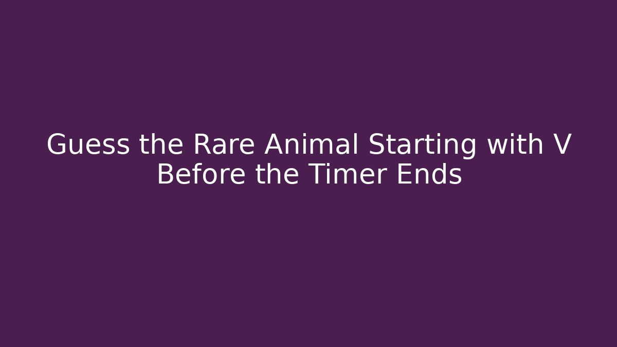 Guess the Rare Animal Starting with V Before the Timer Ends
