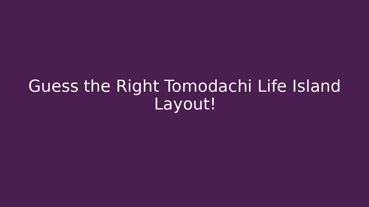 Guess the Right Tomodachi Life Island Layout!