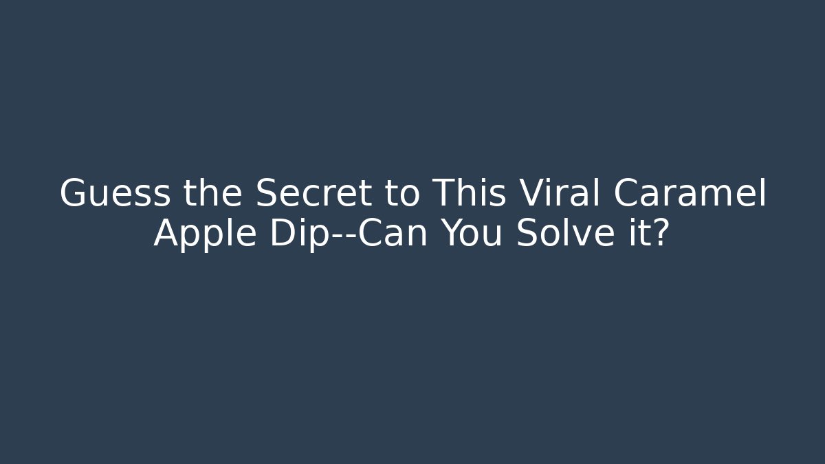 Guess the Secret to This Viral Caramel Apple Dip—Can You Solve it?