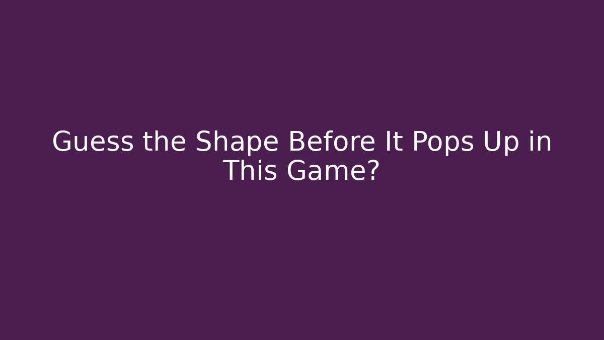Guess the Shape Before It Pops Up in This Game?