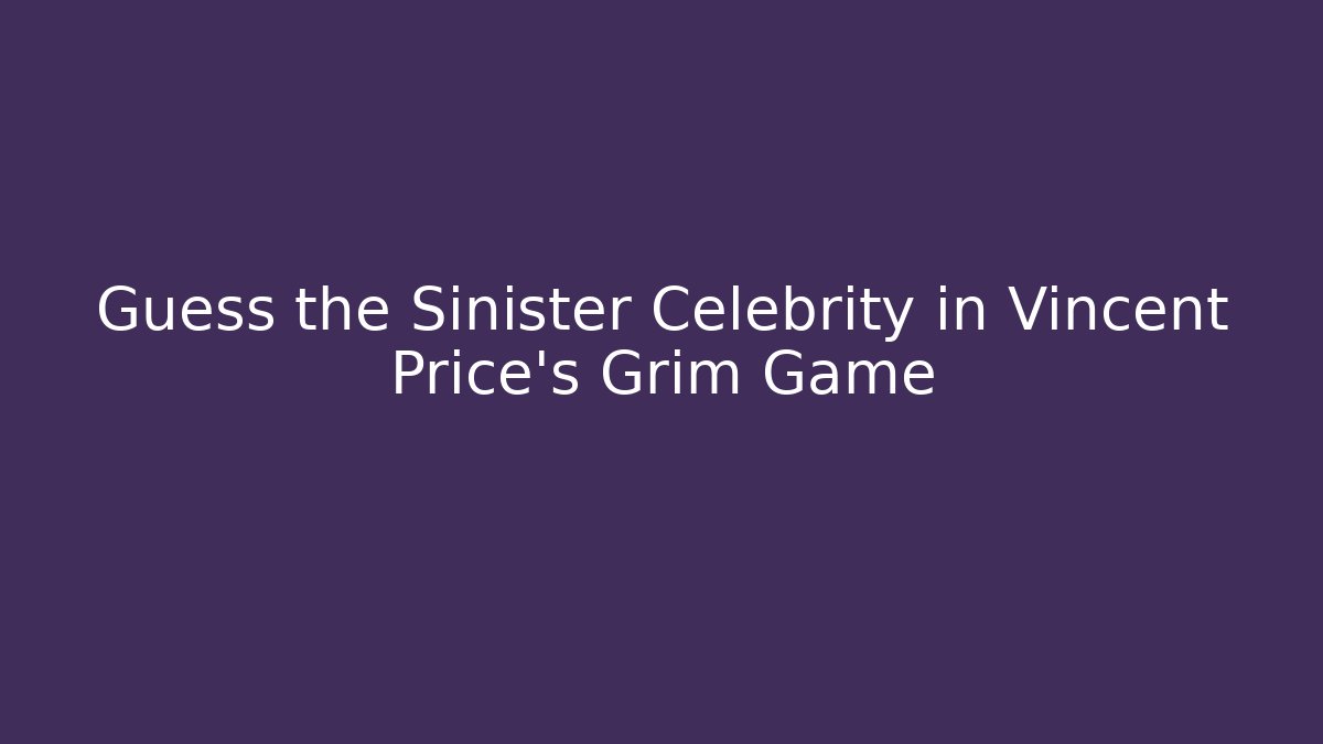 Guess the Sinister Celebrity in Vincent Price's Grim Game